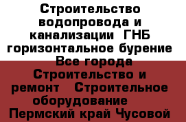 Строительство водопровода и канализации, ГНБ горизонтальное бурение - Все города Строительство и ремонт » Строительное оборудование   . Пермский край,Чусовой г.